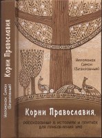 Корни Православия, рассказанные в историях и притчах для прибавления ума. Иеромонах Симон (Безкровны