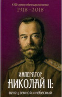 Император Николай II: венец земной и небесный. К 100-летию гибели царской семьи 1918 - 2018