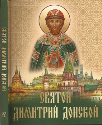 Святой Димитрий Донской Издание иллюстрировано иконами, древнерусскими миниатюрами, картинами известных русских художников.