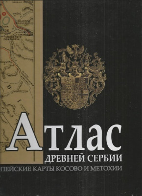 Атлас древней Сербии. Европейские карты Косово и Метохии (Альбом) Атлас древней Сербии. Европейские карты Косово и Метохии. Др.Мирчета Вемир и Младен Стругар.