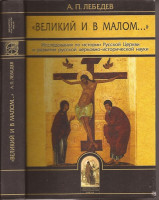 Лебедев А.П. Великий и в малом. Исследования по истории Русской Церкви